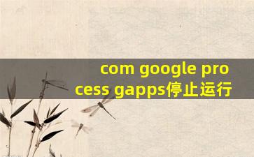 com google process gapps停止运行